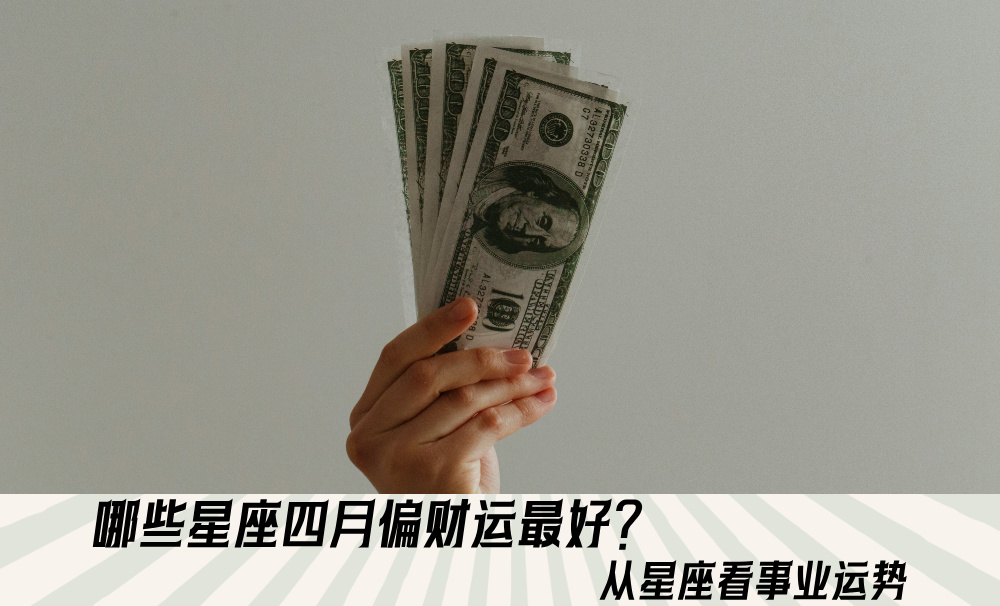 哪些星座四月偏财运最好？从星座看事业运势