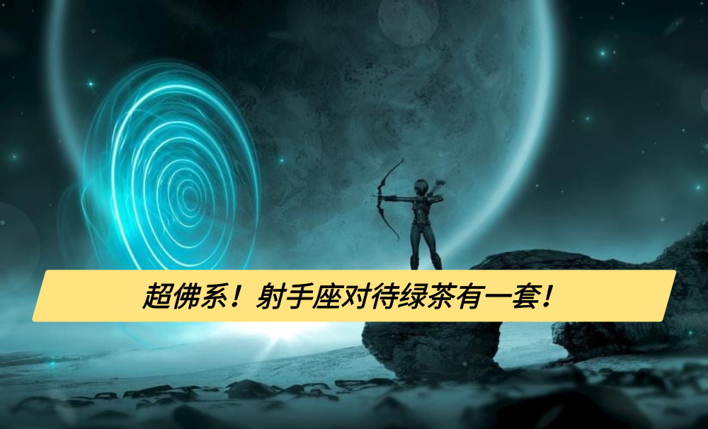 超佛系！射手座对待绿茶有一套！