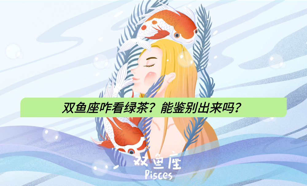双鱼座咋看绿茶？能鉴别出来吗？