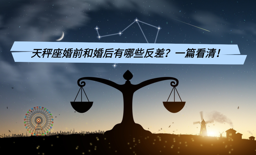 天秤座婚前和婚后有哪些反差?一篇看清!