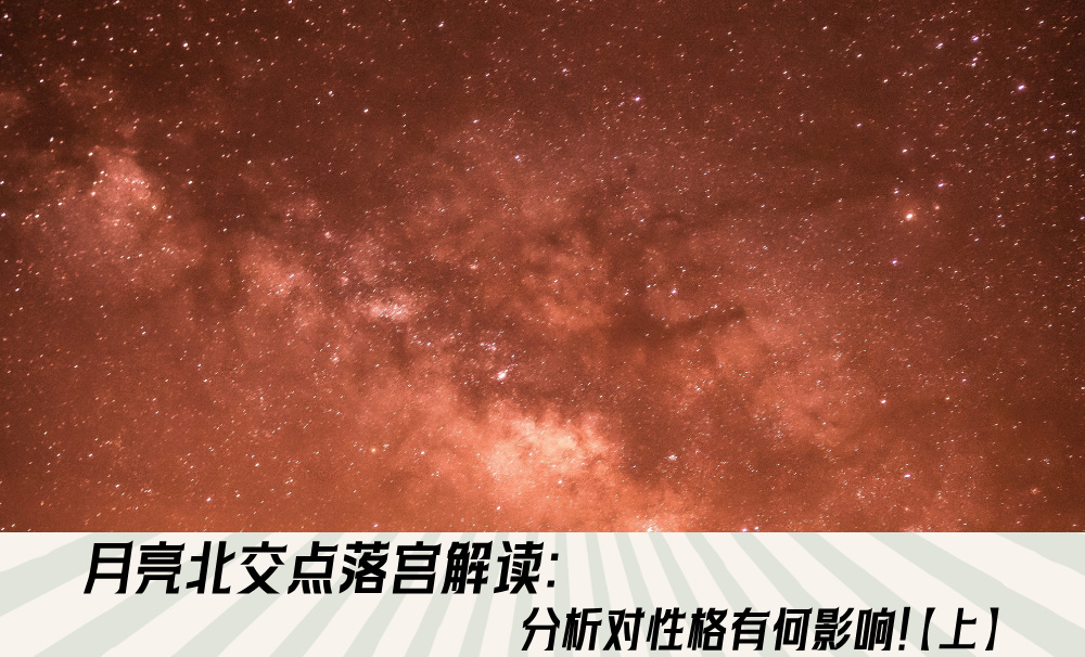 月亮北交点落宫解读：分析对性格有何影响！【上】
