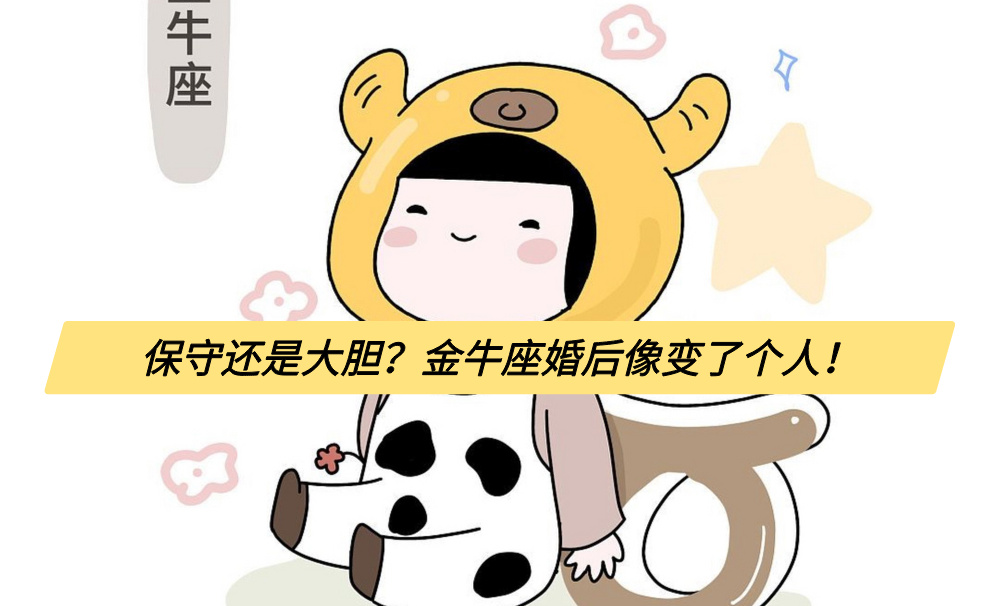 保守还是大胆？金牛座婚后像变了个人！