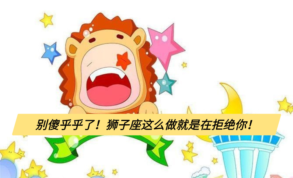 别傻乎乎了！狮子座这么做就是在拒绝你！
