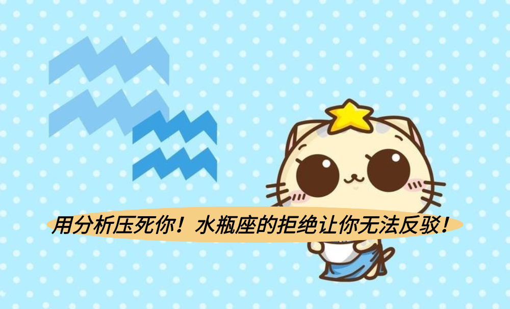 用分析压死你!水瓶座的拒绝让你无法反驳!