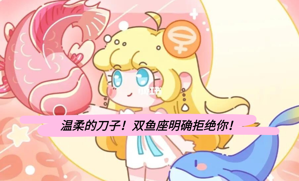 温柔的刀子!双鱼座明确拒绝你!