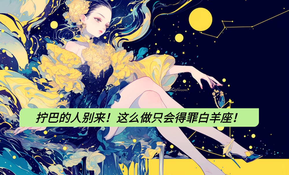 拧巴的人别来！这么做只会得罪白羊座！