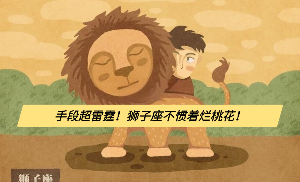手段超雷霆！狮子座不惯着烂桃花！