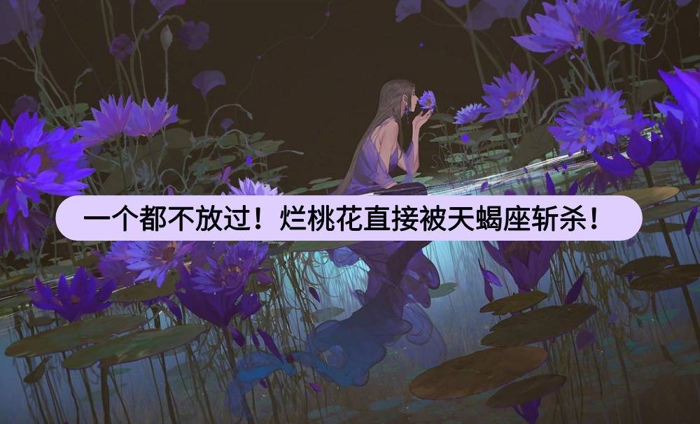 一个都不放过！烂桃花直接被天蝎座斩杀！