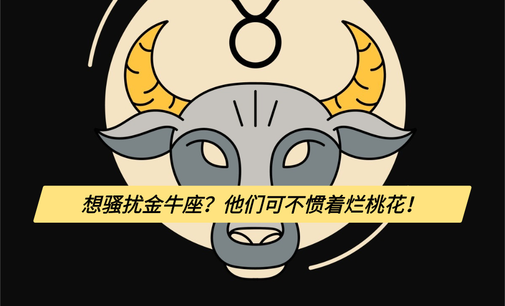 想骚扰金牛座？他们可不惯着烂桃花！