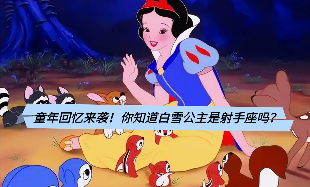 童年回忆来袭！你知道白雪公主是射手座吗？