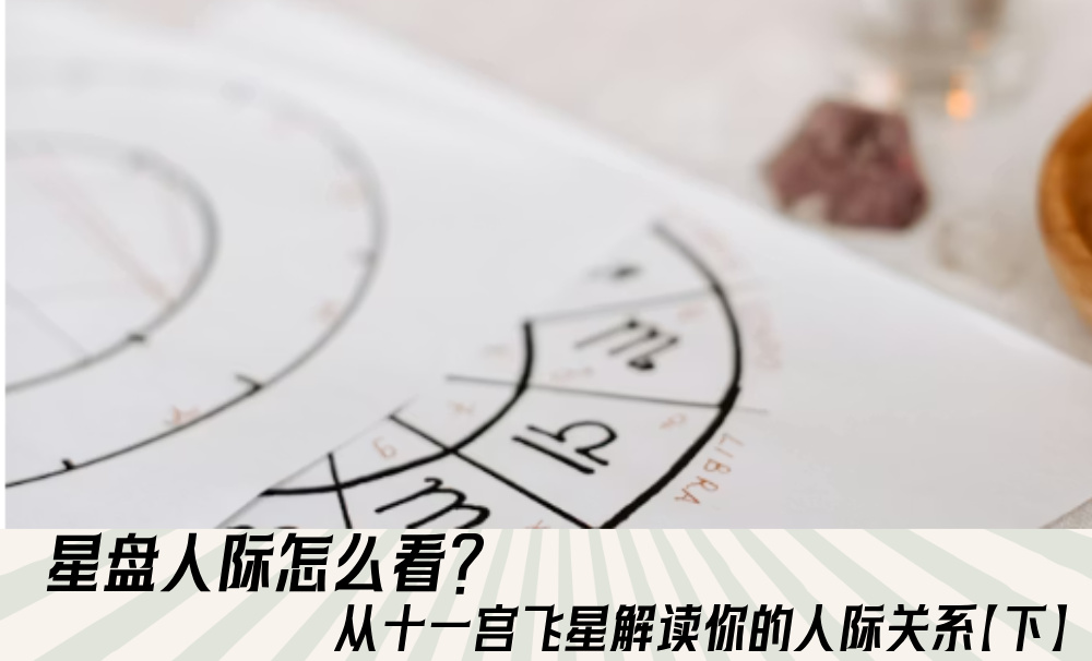 星盘人际怎么看?从十一宫飞星解读你的人际关系【下】